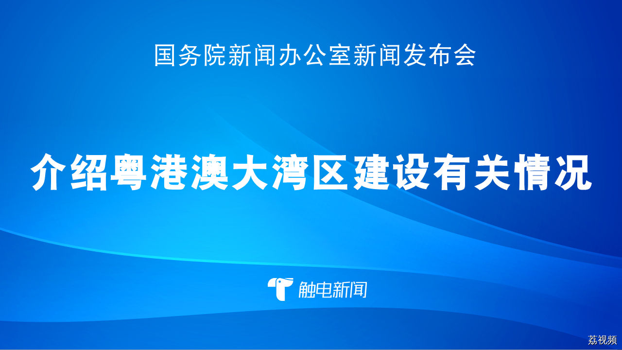 【直播回放】国新办举行粤港澳大湾区建设有关情况新闻发布会