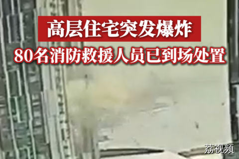 高层住宅突发爆炸，80名消防救援人员已到场处置