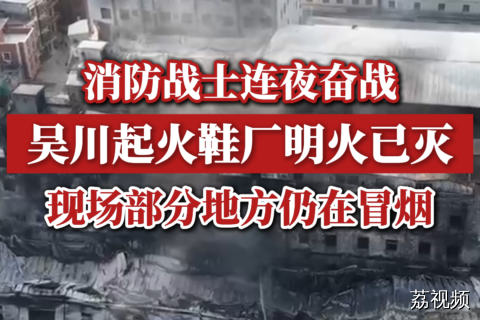 消防战士连夜奋战，吴川起火鞋厂明火已灭，现场部分地方仍在冒烟