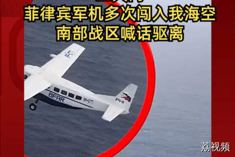 三天内菲律宾军机多次闯入我海空 南部战区喊话驱离