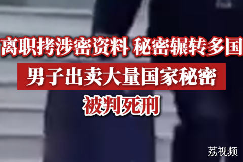 离职拷涉密资料、秘密辗转多国，男子出卖大量国家秘密被判死刑