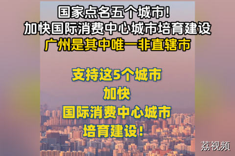 国家点名五个城市培育国际消费中心，广州唯一非直辖市