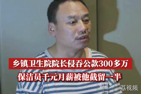 乡镇卫生院院长侵吞公款300多万，保洁员千元月薪被他截留一半