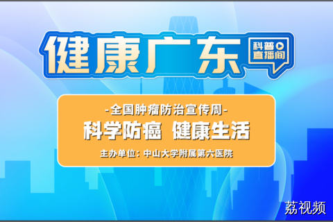 【直播主题】2025全国肿瘤防治宣传周丨科学防癌 健康生活（中山大学附属第六医院）