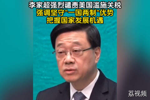 香港特首李家超强烈谴责美国加征关税，强调“一国两制”与机遇