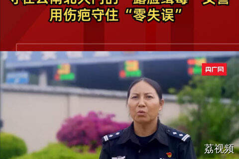 守在云南北大门的“露脸缉毒”女警 用伤疤守住“零失误”