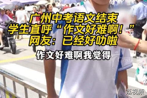 广州中考语文结束 学生直呼“作文好难啊！” 网友：已经好叻啦