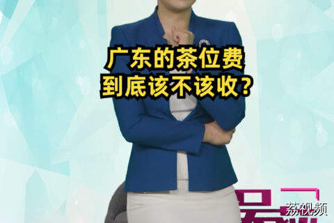 广东的茶位费 到底该不该收？ #吴荻说