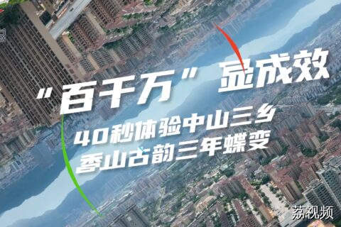 “百千万” 显成效，40秒体验中山三乡香山古韵三年蝶变。