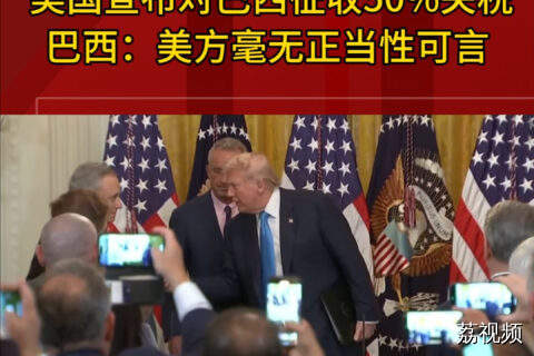 美国宣布对巴西征收50%关税 巴西：美方毫无正当性可言