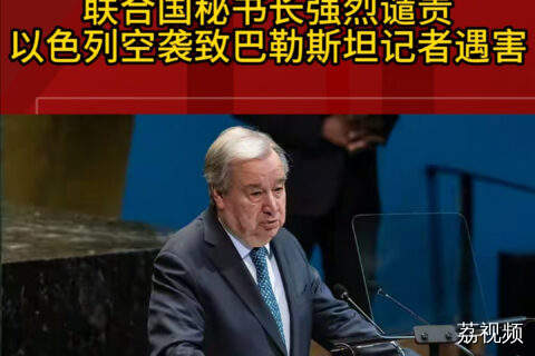 联合国秘书长强烈谴责以色列空袭致巴勒斯坦记者遇害